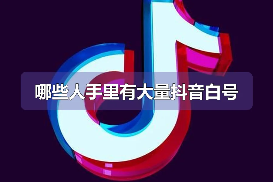 哪些人手里有大量抖音白号