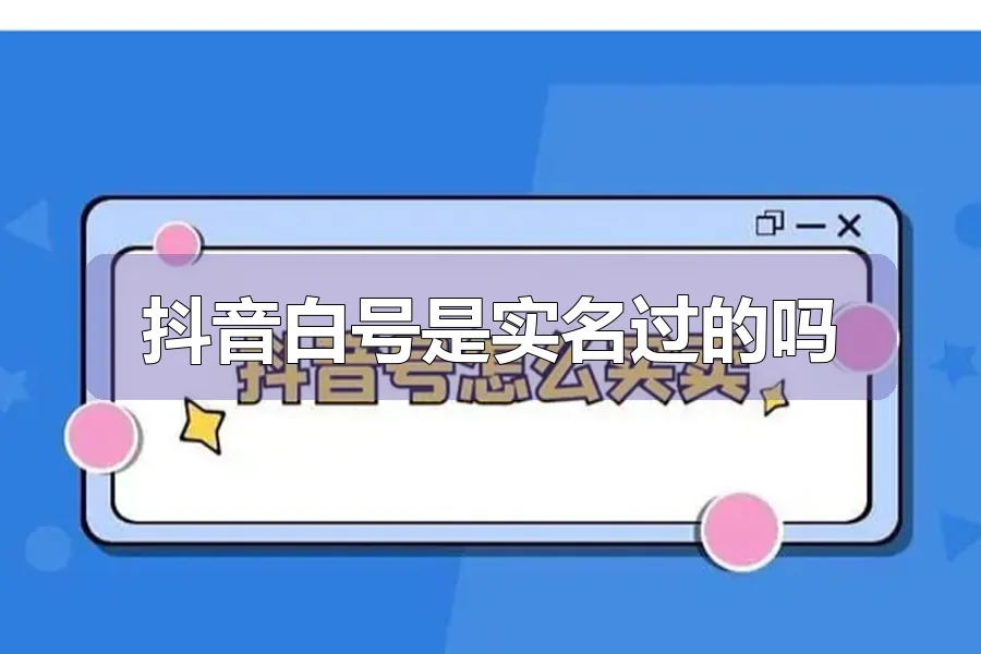 抖音白号是实名过的吗