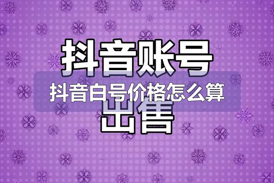 抖音白号价格怎么算