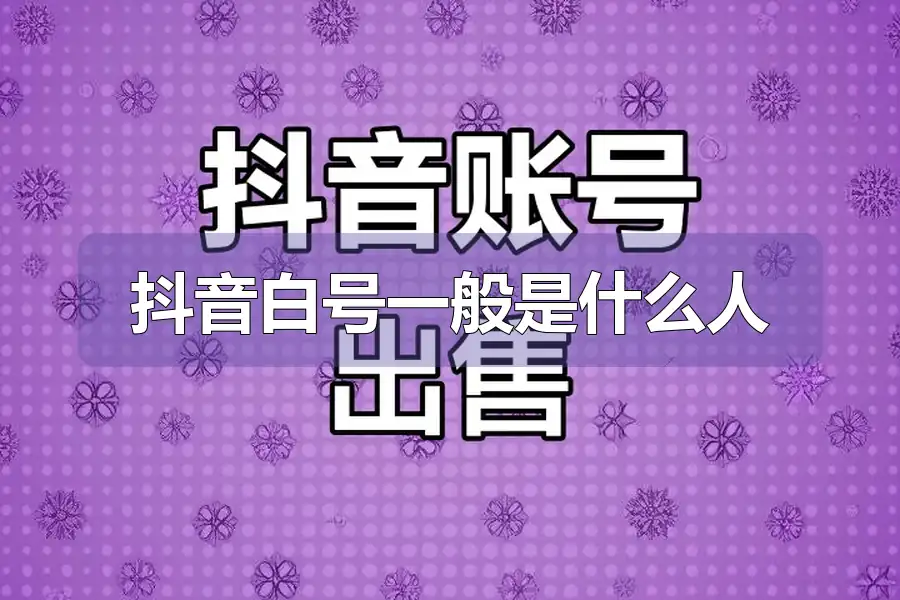 抖音白号一般是什么人